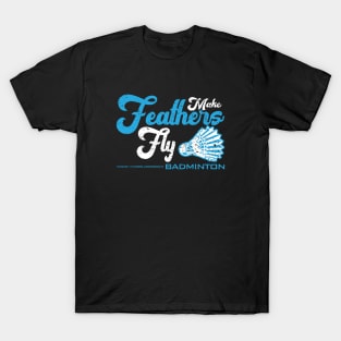 Make Feathers Fly - Badminton T-Shirt